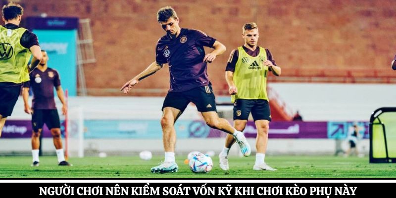 Người chơi nên kiểm soát vốn kỹ khi chơi kèo phụ này